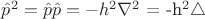 $\hat{p}^2 = \hat{p}\hat{p} = -h^2 \nabla^2$ = -h^2 \triangle