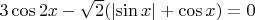 $3\cos { 2x } -\sqrt { 2 } (\left| \sin { x }  \right| +\cos { x } )=0$