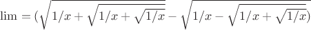\lim=(\sqrt {1/x+\sqrt {1/x+\sqrt{1/x}}} - \sqrt {1/x-\sqrt{1/x+\sqrt{1/x}})