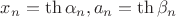 $x_n = \th \alpha _n, a_n = \th \beta _n$