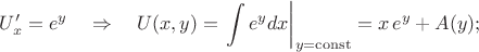 $$U'_x=e^y\quad\Rightarrow\quad U(x,y)=\left.\int e^ydx\right|_{y=\mathrm{const}}=x\,e^y+A(y);$$
