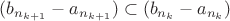 $(b_{n_{k+1}} - a_{n_{k+1}}) \subset (b_{n_k} - a_{n_k})$