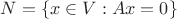 $N = \{x \in V : Ax = 0\}$