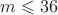 $m \leqslant 36$