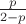 $\frac{p}{2-p}$