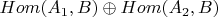 $Hom(A_1,B) \oplus Hom(A_2,B)$