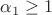 $\alpha_1\ge1$ $\alpha_1\ge1$