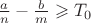 $\frac{a}{n}-\frac{b}{m}\geqslant T_0$ $\frac{a}{n}-\frac{b}{m}\geqslant T_0$