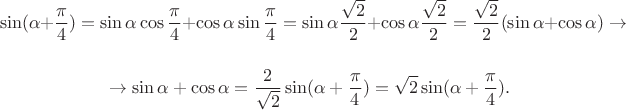 $$\sin (\alpha+\frac\pi 4)=\sin \alpha \cos \frac\pi 4+\cos \alpha \sin \frac\pi 4=\sin \alpha \frac {\sqrt 2}{2}+\cos \alpha \frac {\sqrt 2}{2}=\frac {\sqrt 2}{2}(\sin \alpha +\cos \alpha) \rightarrow$$

$$\rightarrow \sin \alpha +\cos \alpha=\frac {2}{\sqrt 2}\sin (\alpha+\frac\pi 4)=\sqrt 2 \sin (\alpha+\frac\pi 4).$$