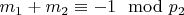$m_1 + m_2\equiv - 1\mod p_2 $