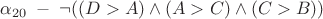 $\alpha_{20} \; - \; \neg ((D>A) \wedge (A>C) \wedge (C>B))$ $\alpha_{20} \; - \; \neg ((D>A) \wedge (A>C) \wedge (C>B))$