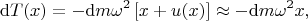 $$
{\rm d}T(x) =-{\rm d}m \omega^2 \left[ x+u(x)\right] \approx -{\rm d}m \omega^2 x,
$$