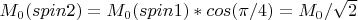$M_0(spin2) = M_0(spin1) * cos(\pi / 4) = M_0 / \sqrt{2}$