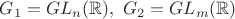 $G_1 = GL_n(\mathbb{R}),~G_2 = GL_m(\mathbb{R})$