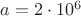 $a=2 \cdot 10^6$