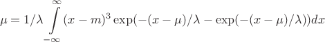 $$\mu= 1/\lambda \int\limits_{-\infty}^{\infty} (x-m)^3 \exp(-(x-\mu)/\lambda-\exp(-(x-\mu)/\lambda)) dx$$