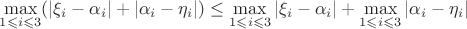 $\max\limits_{1 \leqslant i \leqslant3} (|\xi_i - \alpha_i| + |\alpha_i - \eta_i|) \leq \max\limits_{1 \leqslant i \leqslant3} |\xi_i - \alpha_i| + \max\limits_{1 \leqslant i \leqslant3} |\alpha_i - \eta_i|$