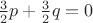 $\frac32p+\frac32q=0$