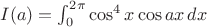 $I(a)=\int_0^{2\pi}\cos^4 x\cos ax\,dx$
