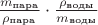 $\frac {m_\text{пара}} {\rho_\text{пара}} \cdot \frac {\rho_\text{воды}}  {m_\text{воды}}$