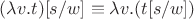 $(\lambda v.t)[s/w]\equiv\lambda v.(t[s/w])$