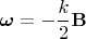$\boldsymbol{\omega}=-\dfrac k 2\mathbf B$
