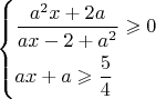 \left\{\!\begin{aligned}& \frac{ a^{2}x + 2a}{ax - 2 + a^{2} } \geqslant 0  \\& ax + a \geqslant  \frac{ 5 }{ 4 } \end{aligned}\right.