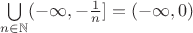 $\bigcup\limits_{n\in\mathbb{N}}^{} (-\infty, -\frac{1}{n}] = (-\infty, 0) $