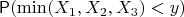 $\mathsf P( \min (X_1, X_2, X_3) < y)$