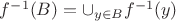 $f^{-1}(B) = \cup_{y \in B} f^{-1}(y)