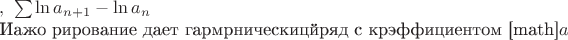 $, а вместо последовательности рассмотрим 
рял $ \sum   
\ln a_{n+1}-\ln a_n$

Иажо рирование дает гармрническицйряд с крэффициентом [math]$a$