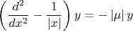 $$\left( \frac{{{d}^{2}}}{d{{x}^{2}}}-\frac{1}{\left| x \right|} \right)y=-\left| \mu  \right|y$$