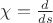 $\chi=\frac d{ds}$