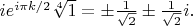 $ie^{i\pi k/2}\sqrt[4]{1}=\pm\tfrac{1}{\sqrt{2}}\pm\tfrac{1}{\sqrt{2}}i.$