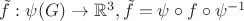 $\tilde f:\psi(G) \to \mathbb{R}^3,\tilde f=\psi \circ f \circ \psi^{-1}$