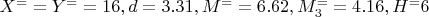 $X^= =Y^= =16, d=3.31, M^==6.62, M_3^==4.16, H^=6$