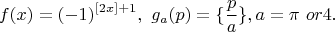 $$f(x)=(-1)^{[2x]+1}, \ g_a(p)=\{\frac{p}{a}\}, a=\pi \ or 4.$$