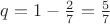$q=1-\frac{2}{7}=\frac{5}{7}$
