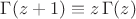 $\Gamma(z+1)\equiv z\,\Gamma(z)$