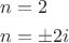 \[
\begin{gathered}
  n = 2 \hfill \\
  n =  \pm 2i \hfill \\ 
\end{gathered} 
\]