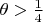 $\theta>\frac 14$