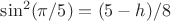 $\sin^2(\pi/5)=(5-h)/8$