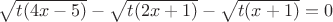 $\sqrt{t(4x-5)}-\sqrt{t(2x+1)}-\sqrt{t(x+1)}=0$
