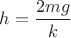 $\displaystyle h=\frac{2mg}{k}$