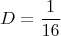 $$\ D= \frac{1}{16}$