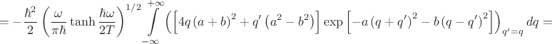 $$
=-\frac{\hbar^2}{2}\left(\frac{\omega}{\pi\hbar}\tanh{\frac{\hbar\omega}{2T}}\right)^{1/2}\int\limits_{-\infty}^{+\infty}\left(\left[4q\left(a+b\right)^2+q'\left(a^2-b^2\right)\right]\exp{\left[-a\left(q+q'\right)^2-b\left(q-q'\right)^2\right]}\right)_{q'=q}dq=
$$
