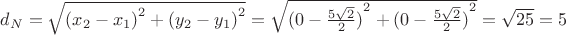 $
d_N = \sqrt {{(x_2 - x_1)}^2 + {(y_2 - y_1)}^2} =
\sqrt {{(0 - \frac {5 \sqrt {2}} {2} )}^2 + {(0 - \frac {5 \sqrt {2}} {2} )}^2} =
\sqrt {25} = 5
$
