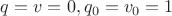 $q = v = 0, q_0 = v_0 = 1$