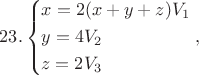 $$23.\left\{ \begin{gathered}
  x = 2(x + y + z){V_1} \hfill \\
  y = 4{V_2} \hfill \\
  z = 2{V_3} \hfill \\ 
\end{gathered}  \right.,$$