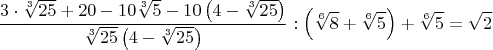 $$\frac{3\cdot{\sqrt[3]{25}}+20-10\sqrt[3]{5}-10\left(4-\sqrt[3]{25}\right)}{\sqrt[3]{25}\left(4-\sqrt[3]{25}\right)}:\left(\sqrt[6]{8}+\sqrt[6]{5}\right)+\sqrt[6]{5}=\sqrt{2}$$